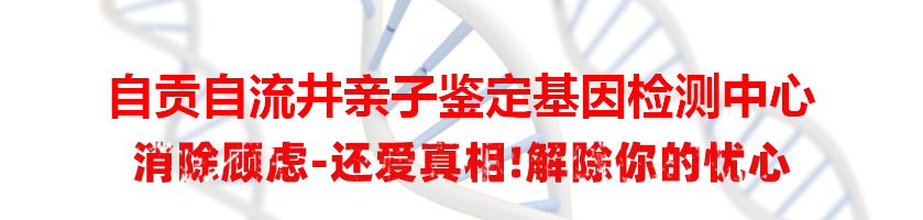 自贡自流井亲子鉴定基因检测中心